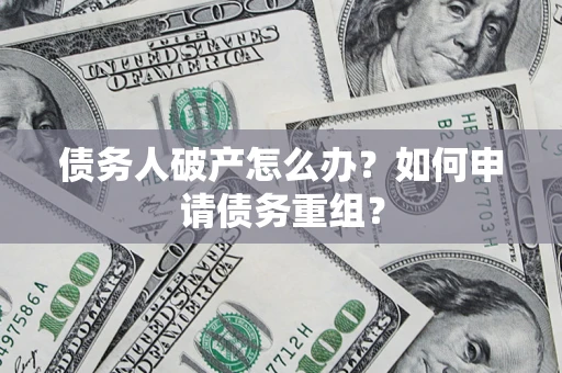 北京债务人破产怎么办？如何申请债务重组？
