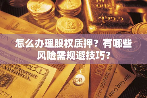 北京怎么办理股权质押？有哪些风险需规避技巧？