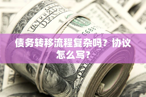 北京债务转移流程复杂吗？协议怎么写？