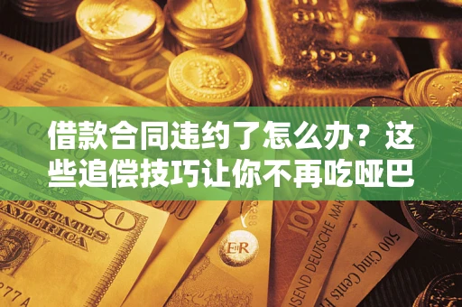 北京借款合同违约了怎么办？这些追偿技巧让你不再吃哑巴亏