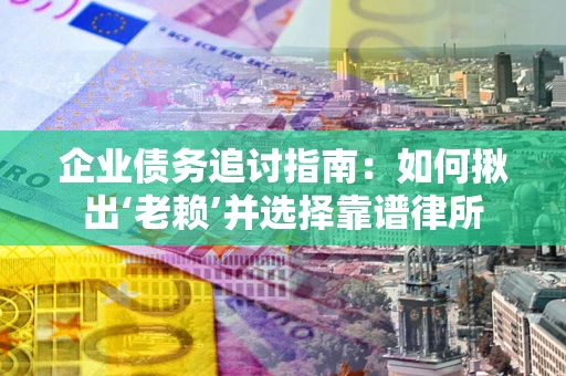 北京企业债务追讨指南：如何揪出‘老赖’并选择靠谱律所