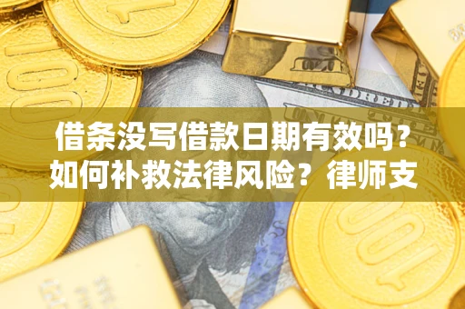 北京借条没写借款日期有效吗？如何补救法律风险？律师支招
