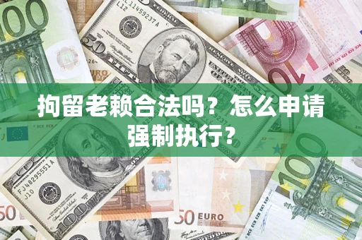 北京拘留老赖合法吗？怎么申请强制执行？