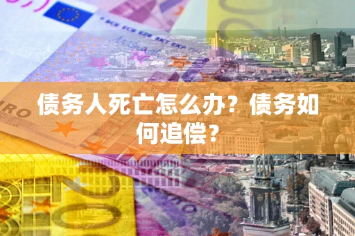 北京债务人死亡怎么办？债务如何追偿？