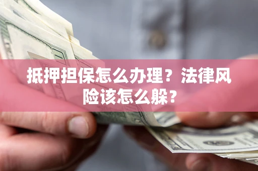 北京抵押担保怎么办理？法律风险该怎么躲？