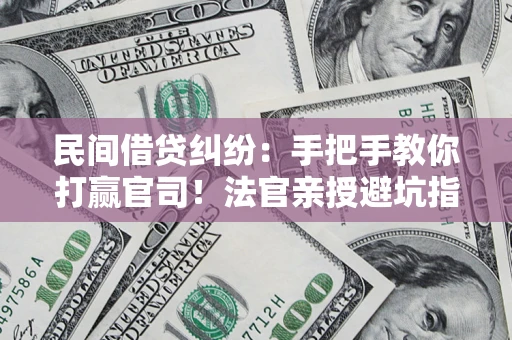 北京民间借贷纠纷：手把手教你打赢官司！法官亲授避坑指南
