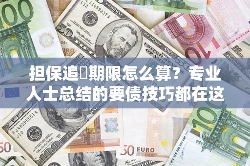 北京担保追償期限怎么算？专业人士总结的要债技巧都在这里了