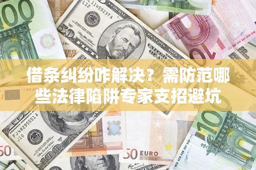 北京借条纠纷咋解决？需防范哪些法律陷阱专家支招避坑