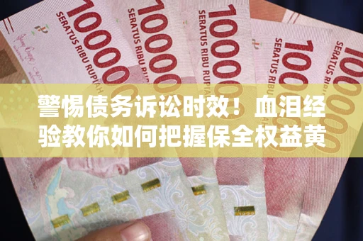 北京警惕债务诉讼时效！血泪经验教你如何把握保全权益黄金期