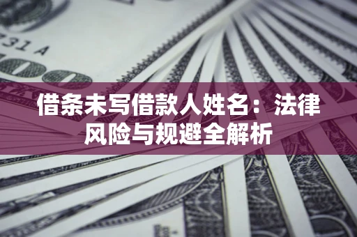 北京借条未写借款人姓名：法律风险与规避全解析
