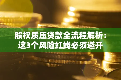 北京股权质压贷款全流程解析：这3个风险红线必须避开