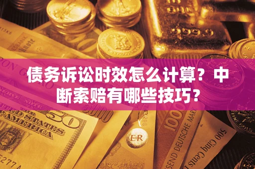 北京债务诉讼时效怎么计算？中断索赔有哪些技巧？