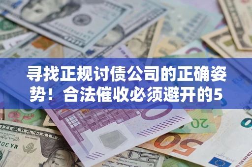 北京寻找正规讨债公司的正确姿势！合法催收必须避开的5大雷区