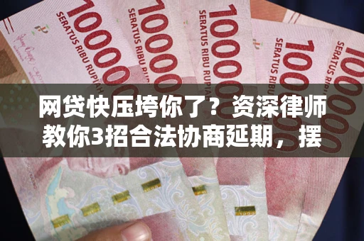 北京网贷快压垮你了？资深律师教你3招合法协商延期，摆脱暴力催收！