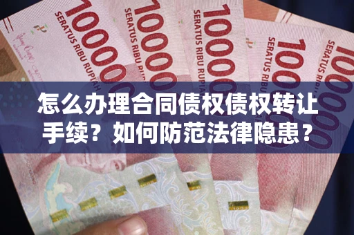 北京怎么办理合同债权债权转让手续？如何防范法律隐患？