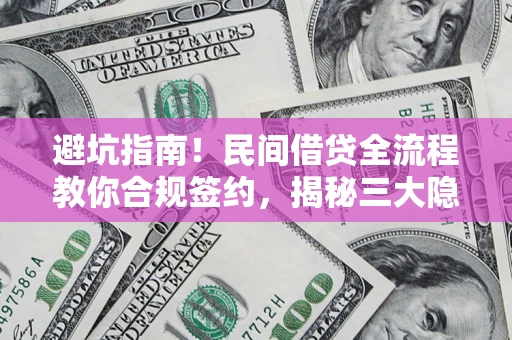 北京避坑指南！民间借贷全流程教你合规签约，揭秘三大隐形陷阱