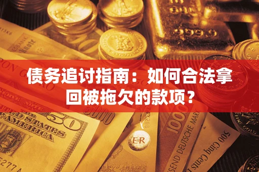 北京债务追讨指南：如何合法拿回被拖欠的款项？