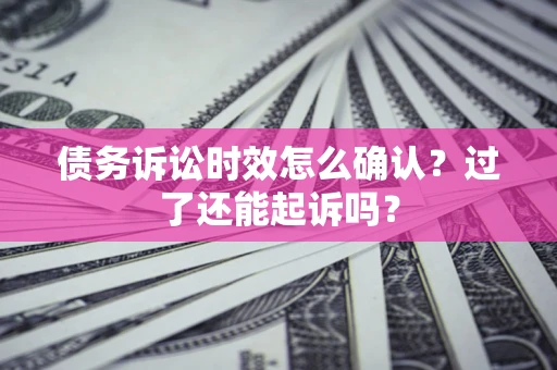 北京债务诉讼时效怎么确认？过了还能起诉吗？