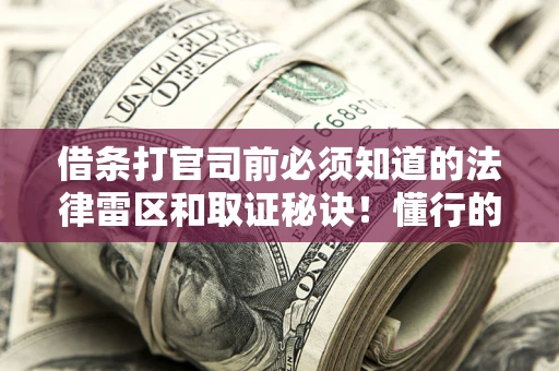 北京借条打官司前必须知道的法律雷区和取证秘诀！懂行的人已经留好这些证据
