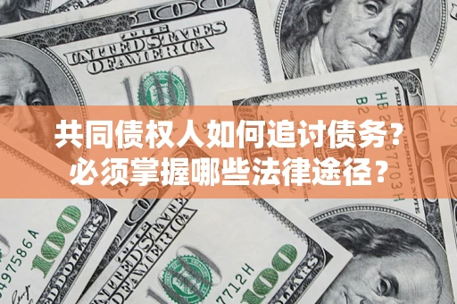 北京共同债权人如何追讨债务？必须掌握哪些法律途径？