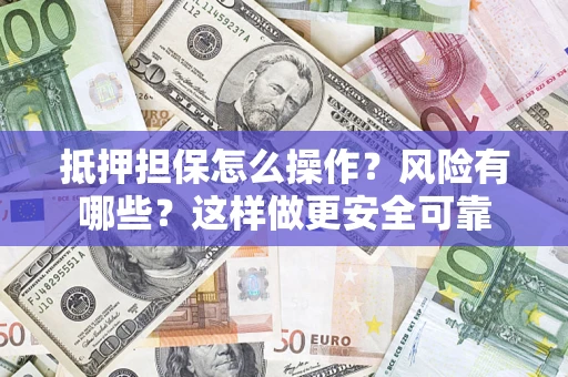 北京抵押担保怎么操作？风险有哪些？这样做更安全可靠