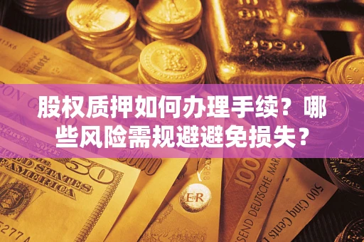 北京股权质押如何办理手续？哪些风险需规避避免损失？