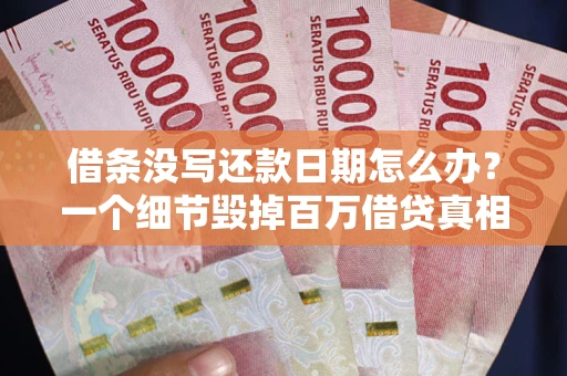北京借条没写还款日期怎么办？一个细节毁掉百万借贷真相
