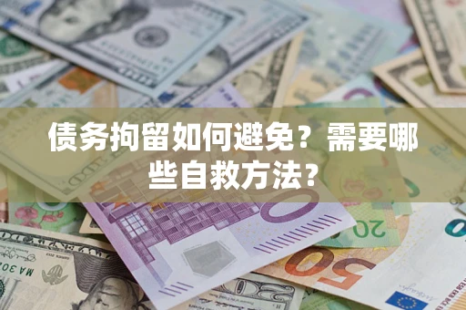北京债务拘留如何避免？需要哪些自救方法？
