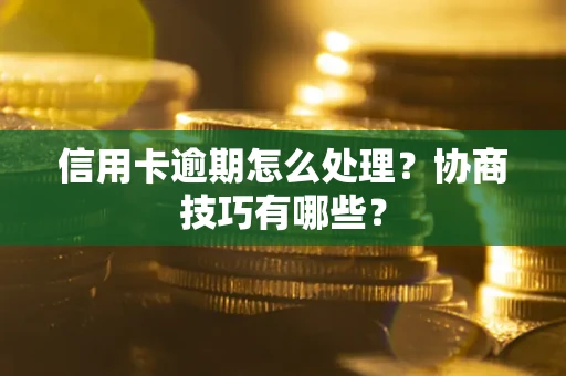 北京信用卡逾期怎么处理？协商技巧有哪些？