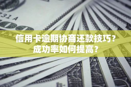 北京信用卡逾期协商还款技巧？成功率如何提高？