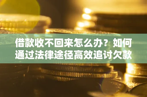 北京借款收不回来怎么办？如何通过法律途径高效追讨欠款？