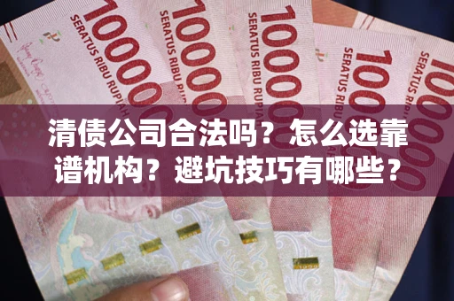 北京清债公司合法吗？怎么选靠谱机构？避坑技巧有哪些？