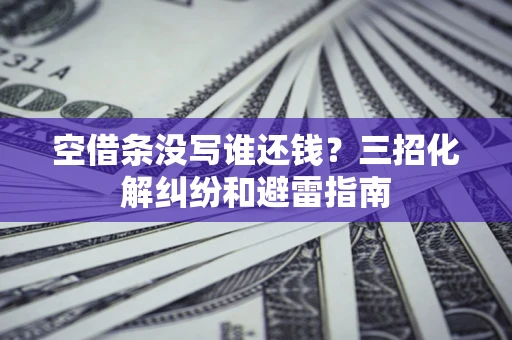 北京空借条没写谁还钱？三招化解纠纷和避雷指南