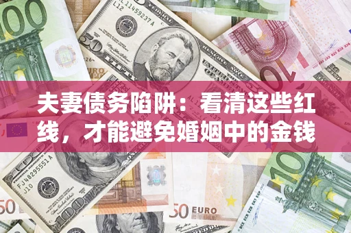 北京夫妻债务陷阱：看清这些红线，才能避免婚姻中的金钱危机
