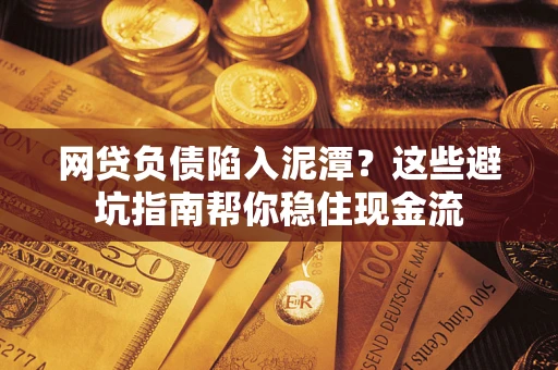 北京网贷负债陷入泥潭？这些避坑指南帮你稳住现金流