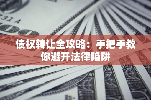 北京债权转让全攻略：手把手教你避开法律陷阱