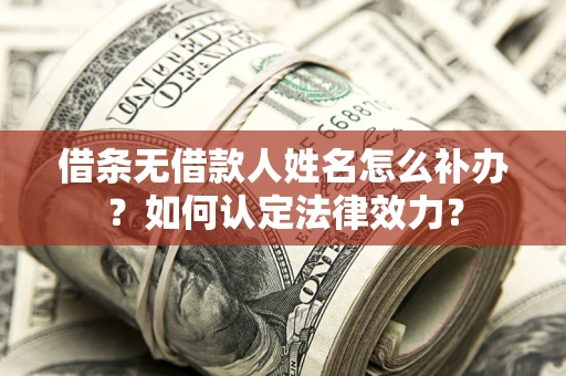 北京借条无借款人姓名怎么补办？如何认定法律效力？