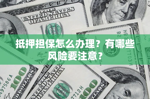 北京抵押担保怎么办理？有哪些风险要注意？
