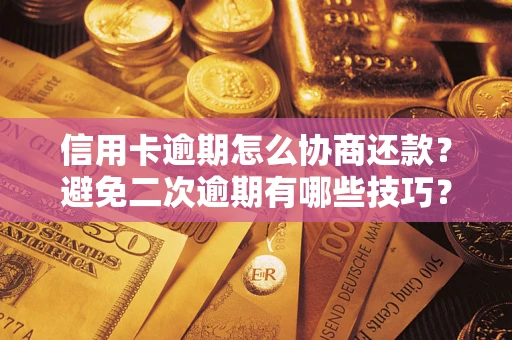 北京信用卡逾期怎么协商还款？避免二次逾期有哪些技巧？