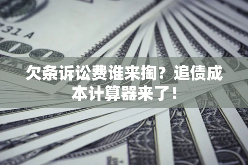 北京欠条诉讼费谁来掏？追债成本计算器来了！