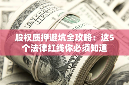 北京股权质押避坑全攻略：这5个法律红线你必须知道
