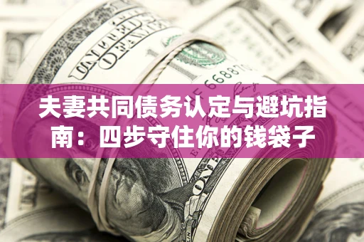 北京夫妻共同债务认定与避坑指南：四步守住你的钱袋子