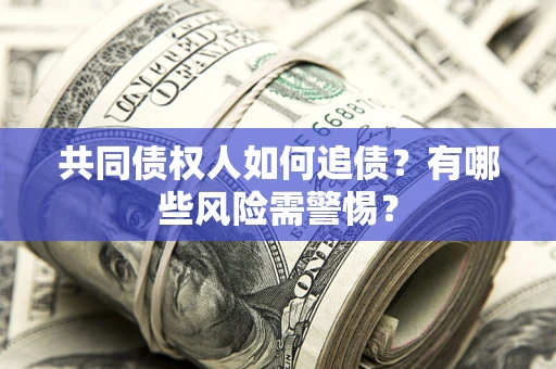 北京共同债权人如何追债？有哪些风险需警惕？
