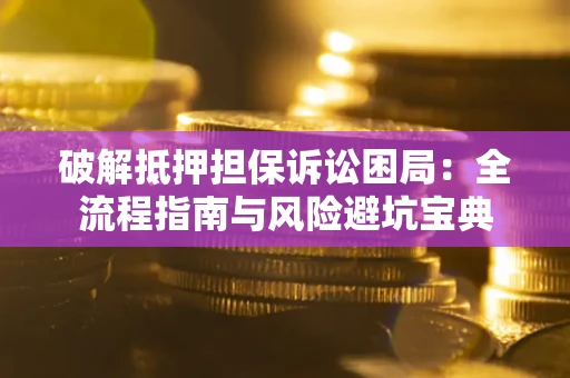 北京破解抵押担保诉讼困局:全流程指南与风险避坑宝典 北京破解抵押担保诉讼困局:全流程指南与风险避坑宝典