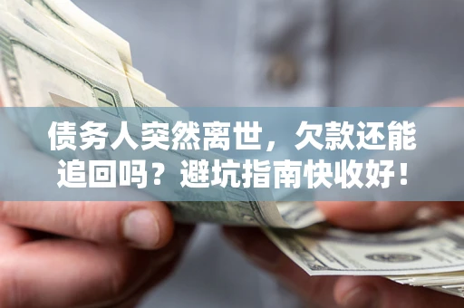 北京债务人突然离世，欠款还能追回吗？避坑指南快收好！