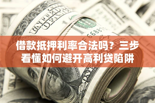北京借款抵押利率合法吗？三步看懂如何避开高利贷陷阱
