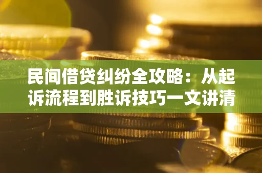 北京民间借贷纠纷全攻略：从起诉流程到胜诉技巧一文讲清