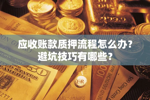 北京应收账款质押流程怎么办？避坑技巧有哪些？