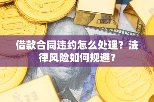 北京借款合同违约怎么处理？法律风险如何规避？