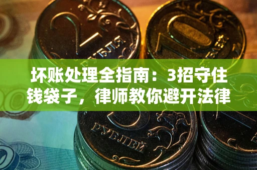 北京坏账处理全指南：3招守住钱袋子，律师教你避开法律雷区